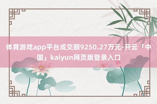 体育游戏app平台成交额9250.27万元-开云「中国」kaiyun网页版登录入口