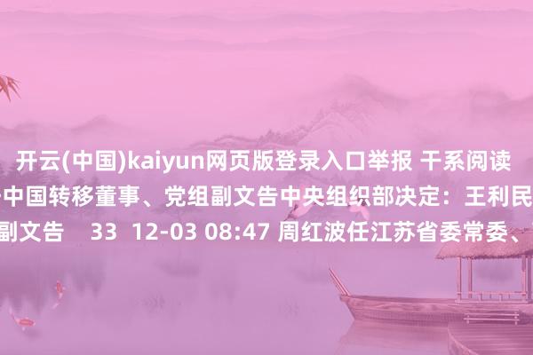 开云(中国)kaiyun网页版登录入口举报 干系阅读      中央组织部决定：王利民任中国转移董事、党组副文告中央组织部决定：王利民任中国转移董事、党组副文告    33  12-03 08:47 周红波任江苏省委常委、南京市委文告周红波任江苏省委常委、南京市委文告    0  12-01 16:10 王宏志同道任国度动力局党组文告王宏志同道任国度动力局党组文告    19  11-29 19:
