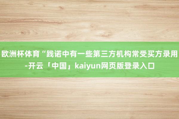 欧洲杯体育“践诺中有一些第三方机构常受买方录用-开云「中国」kaiyun网页版登录入口
