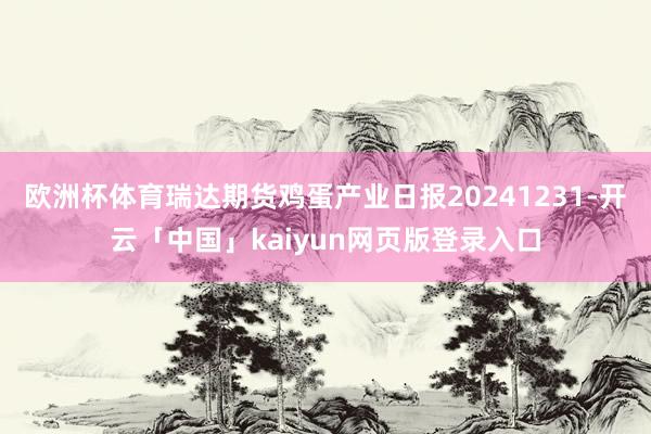 欧洲杯体育瑞达期货鸡蛋产业日报20241231-开云「中国」kaiyun网页版登录入口