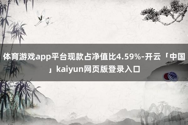 体育游戏app平台现款占净值比4.59%-开云「中国」kaiyun网页版登录入口