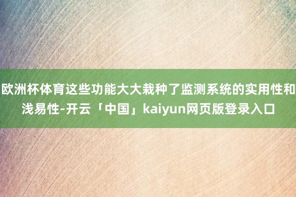 欧洲杯体育这些功能大大栽种了监测系统的实用性和浅易性-开云「中国」kaiyun网页版登录入口