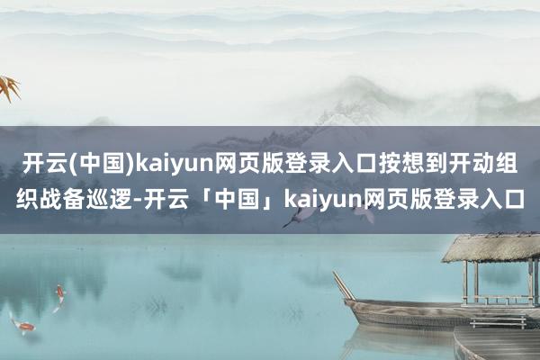 开云(中国)kaiyun网页版登录入口按想到开动组织战备巡逻-开云「中国」kaiyun网页版登录入口