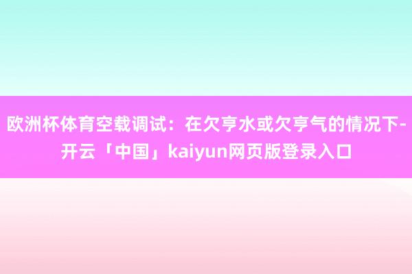 欧洲杯体育空载调试：在欠亨水或欠亨气的情况下-开云「中国」kaiyun网页版登录入口