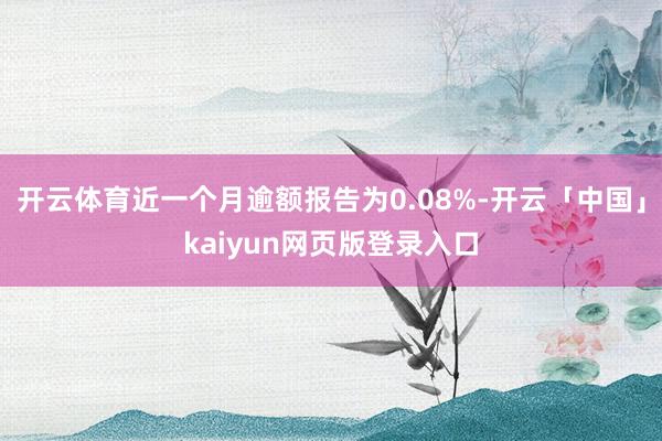 开云体育近一个月逾额报告为0.08%-开云「中国」kaiyun网页版登录入口