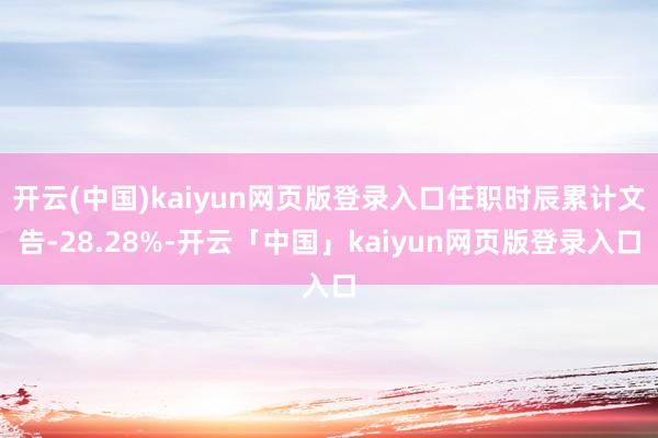 开云(中国)kaiyun网页版登录入口任职时辰累计文告-28.28%-开云「中国」kaiyun网页版登录入口