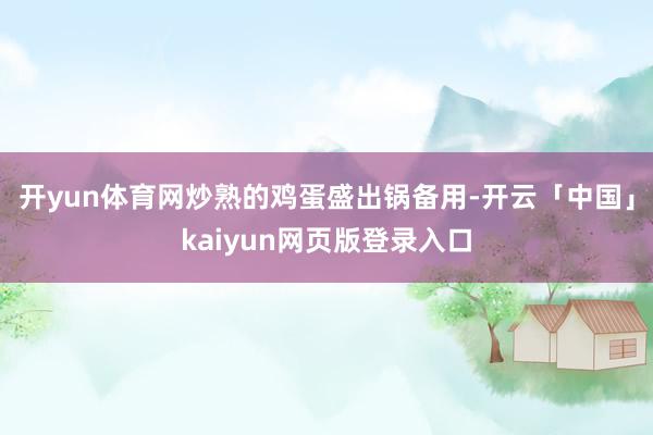 开yun体育网炒熟的鸡蛋盛出锅备用-开云「中国」kaiyun网页版登录入口