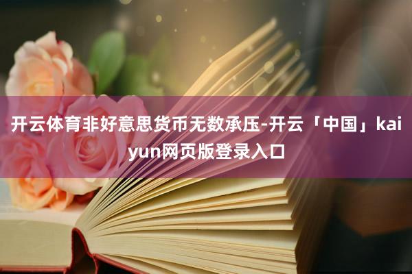 开云体育非好意思货币无数承压-开云「中国」kaiyun网页版登录入口