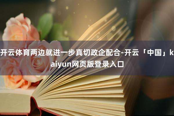开云体育两边就进一步真切政企配合-开云「中国」kaiyun网页版登录入口