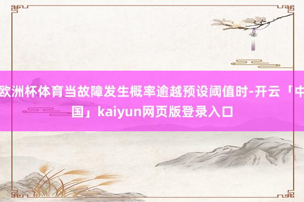 欧洲杯体育当故障发生概率逾越预设阈值时-开云「中国」kaiyun网页版登录入口