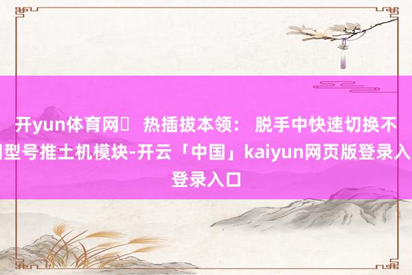开yun体育网▶ 热插拔本领： 脱手中快速切换不同型号推土机模块-开云「中国」kaiyun网页版登录入口