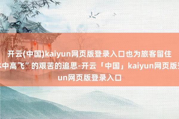 开云(中国)kaiyun网页版登录入口也为旅客留住“在雨林中高飞”的艰苦的追思-开云「中国」kaiyun网页版登录入口