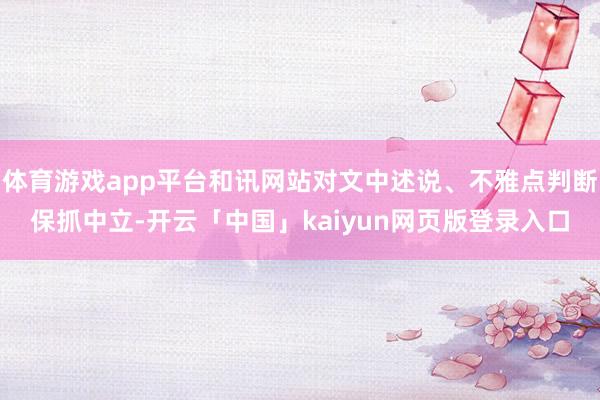 体育游戏app平台和讯网站对文中述说、不雅点判断保抓中立-开云「中国」kaiyun网页版登录入口