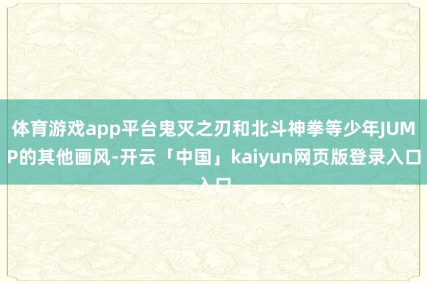 体育游戏app平台鬼灭之刃和北斗神拳等少年JUMP的其他画风-开云「中国」kaiyun网页版登录入口
