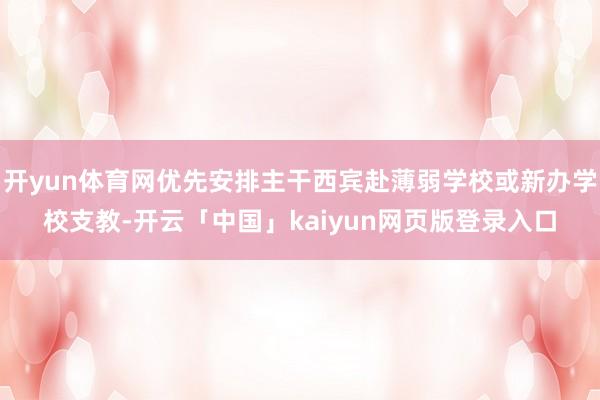 开yun体育网优先安排主干西宾赴薄弱学校或新办学校支教-开云「中国」kaiyun网页版登录入口