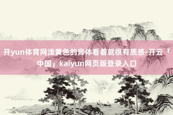开yun体育网浅黄色的膏体看着就很有质感-开云「中国」kaiyun网页版登录入口