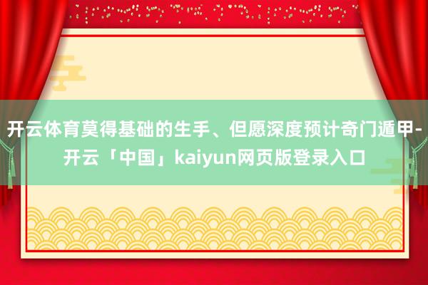 开云体育莫得基础的生手、但愿深度预计奇门遁甲-开云「中国」kaiyun网页版登录入口