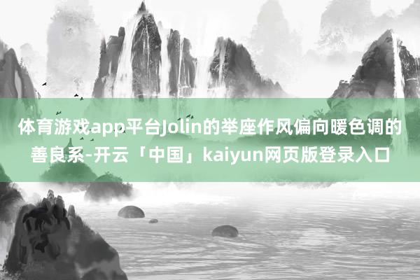 体育游戏app平台Jolin的举座作风偏向暖色调的善良系-开云「中国」kaiyun网页版登录入口