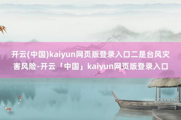 开云(中国)kaiyun网页版登录入口　　二是台风灾害风险-开云「中国」kaiyun网页版登录入口