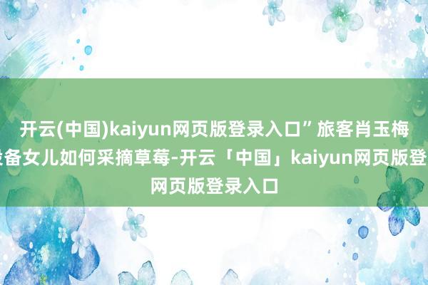 开云(中国)kaiyun网页版登录入口”旅客肖玉梅一边设备女儿如何采摘草莓-开云「中国」kaiyun网页版登录入口