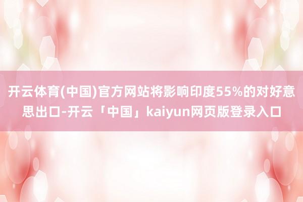 开云体育(中国)官方网站将影响印度55%的对好意思出口-开云「中国」kaiyun网页版登录入口