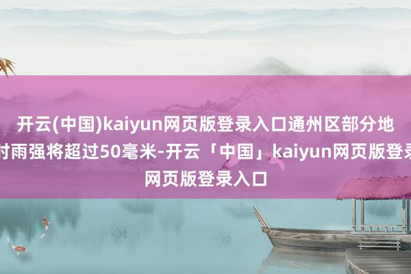 开云(中国)kaiyun网页版登录入口通州区部分地区小时雨强将超过50毫米-开云「中国」kaiyun网页版登录入口