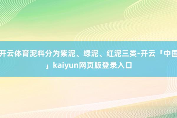 开云体育泥料分为紫泥、绿泥、红泥三类-开云「中国」kaiyun网页版登录入口