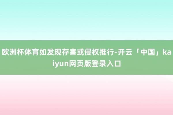 欧洲杯体育如发现存害或侵权推行-开云「中国」kaiyun网页版登录入口