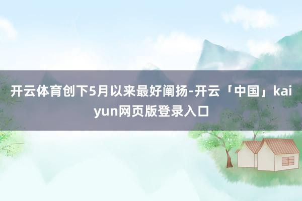 开云体育创下5月以来最好阐扬-开云「中国」kaiyun网页版登录入口