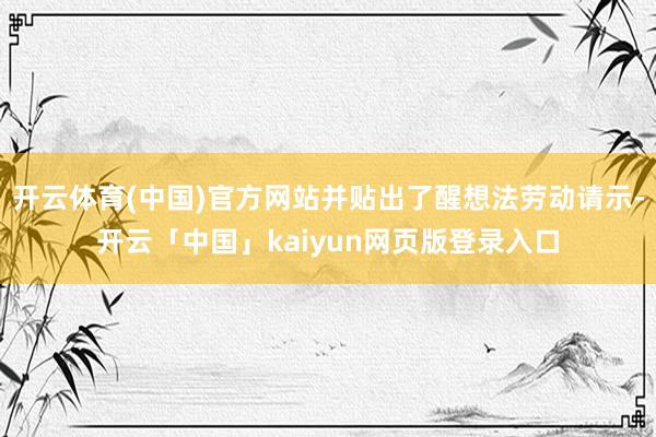 开云体育(中国)官方网站并贴出了醒想法劳动请示-开云「中国」kaiyun网页版登录入口