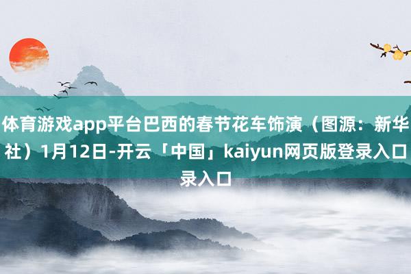体育游戏app平台巴西的春节花车饰演（图源：新华社）1月12日-开云「中国」kaiyun网页版登录入口