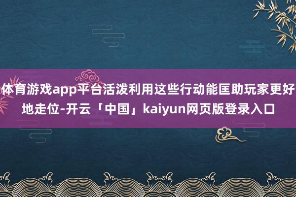 体育游戏app平台活泼利用这些行动能匡助玩家更好地走位-开云「中国」kaiyun网页版登录入口