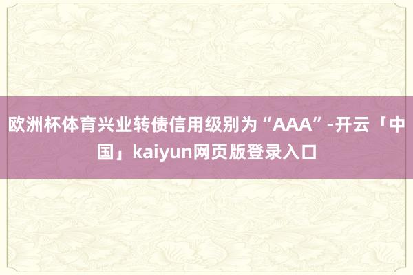 欧洲杯体育兴业转债信用级别为“AAA”-开云「中国」kaiyun网页版登录入口