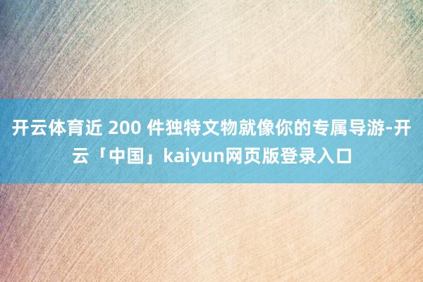开云体育近 200 件独特文物就像你的专属导游-开云「中国」kaiyun网页版登录入口