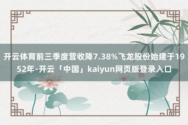 开云体育前三季度营收降7.38%飞龙股份始建于1952年-开云「中国」kaiyun网页版登录入口