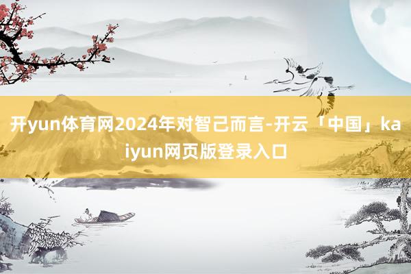 开yun体育网2024年对智己而言-开云「中国」kaiyun网页版登录入口