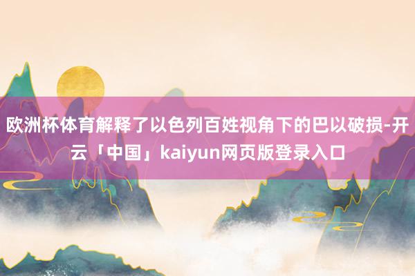 欧洲杯体育解释了以色列百姓视角下的巴以破损-开云「中国」kaiyun网页版登录入口