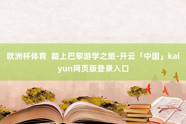 欧洲杯体育 踏上巴黎游学之旅-开云「中国」kaiyun网页版登录入口