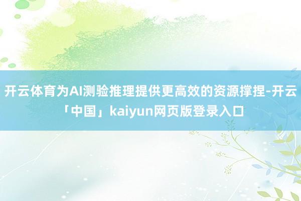 开云体育为AI测验推理提供更高效的资源撑捏-开云「中国」kaiyun网页版登录入口