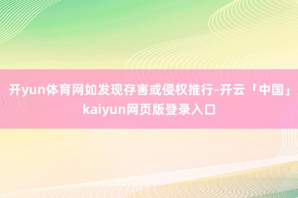 开yun体育网如发现存害或侵权推行-开云「中国」kaiyun网页版登录入口
