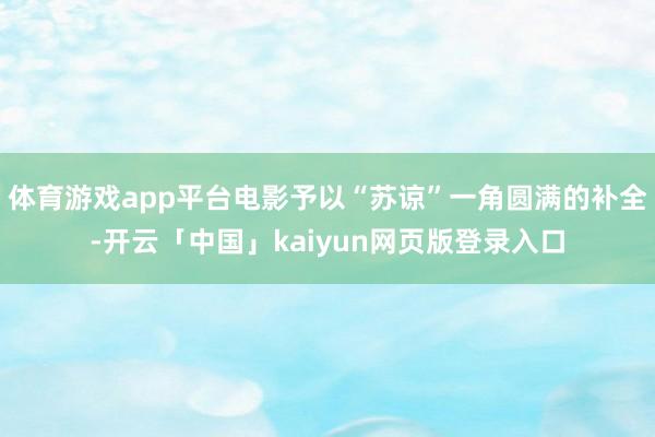 体育游戏app平台电影予以“苏谅”一角圆满的补全-开云「中国」kaiyun网页版登录入口