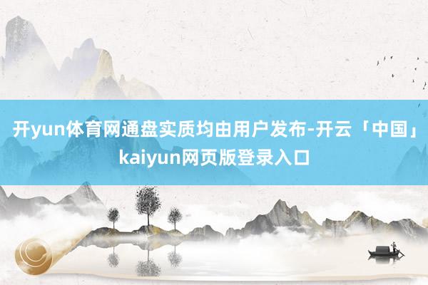 开yun体育网通盘实质均由用户发布-开云「中国」kaiyun网页版登录入口