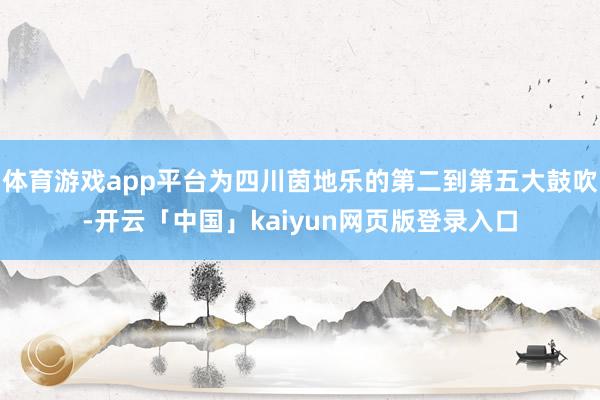 体育游戏app平台为四川茵地乐的第二到第五大鼓吹-开云「中国」kaiyun网页版登录入口