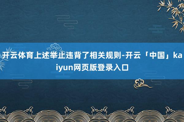 开云体育上述举止违背了相关规则-开云「中国」kaiyun网页版登录入口