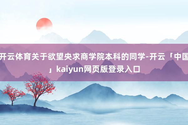 开云体育关于欲望央求商学院本科的同学-开云「中国」kaiyun网页版登录入口