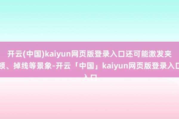 开云(中国)kaiyun网页版登录入口还可能激发夹顿、掉线等景象-开云「中国」kaiyun网页版登录入口