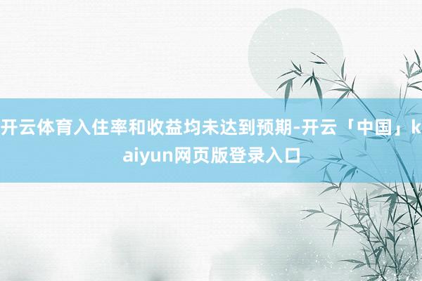 开云体育入住率和收益均未达到预期-开云「中国」kaiyun网页版登录入口