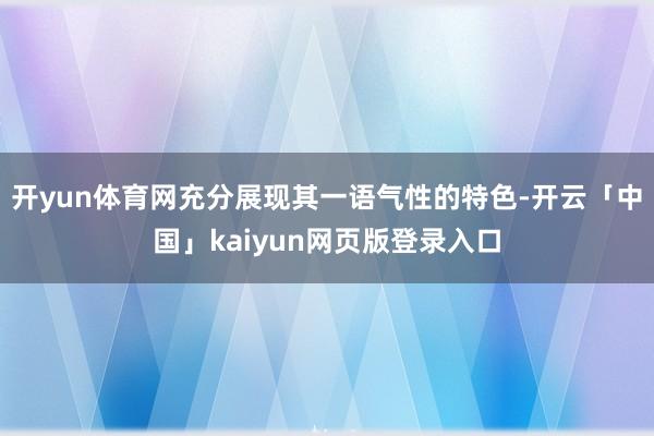 开yun体育网充分展现其一语气性的特色-开云「中国」kaiyun网页版登录入口