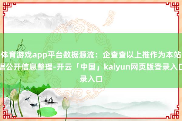 体育游戏app平台数据源流：企查查以上推作为本站据公开信息整理-开云「中国」kaiyun网页版登录入口