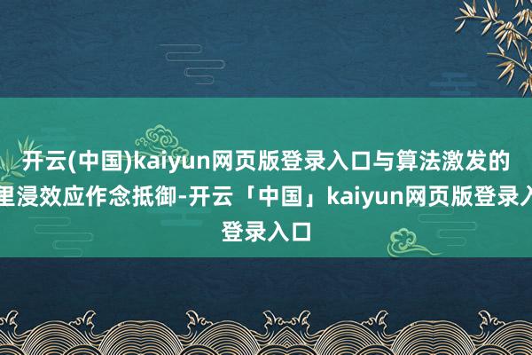 开云(中国)kaiyun网页版登录入口与算法激发的千里浸效应作念抵御-开云「中国」kaiyun网页版登录入口